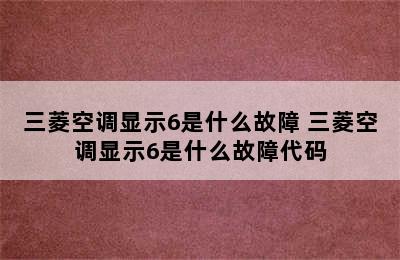 三菱空调显示6是什么故障 三菱空调显示6是什么故障代码